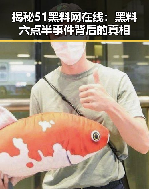 揭秘51黑料网在线：黑料六点半事件背后的真相